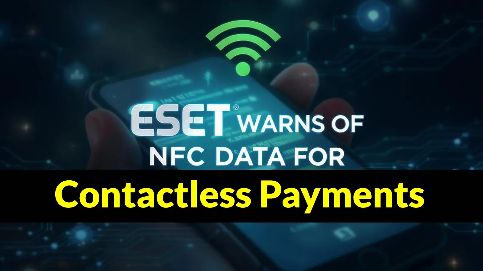 ESET Warns of NFC Data for Contactless Payments Emerges as Cybercrime Target